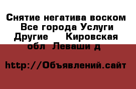 Снятие негатива воском. - Все города Услуги » Другие   . Кировская обл.,Леваши д.